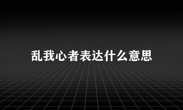 乱我心者表达什么意思