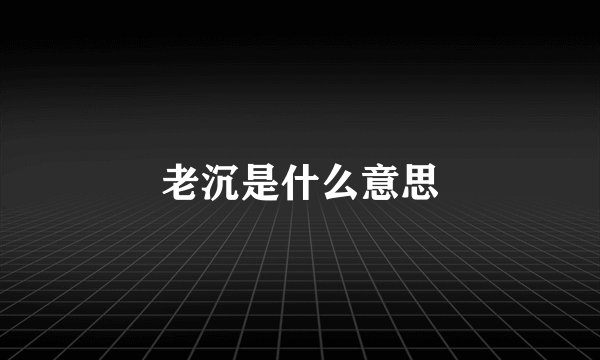 老沉是什么意思