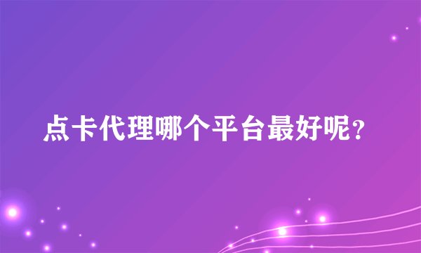 点卡代理哪个平台最好呢？