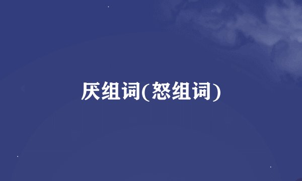厌组词(怒组词)