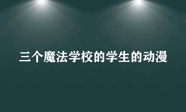 三个魔法学校的学生的动漫