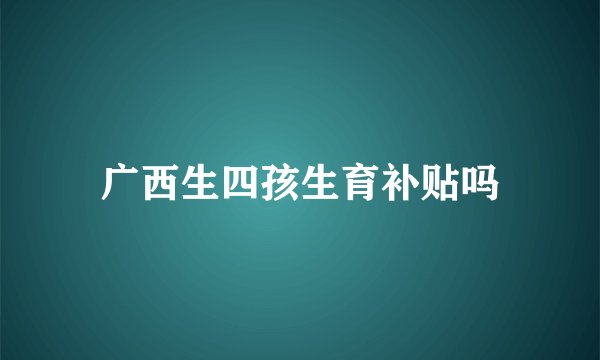 广西生四孩生育补贴吗