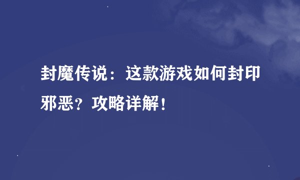 封魔传说：这款游戏如何封印邪恶？攻略详解！