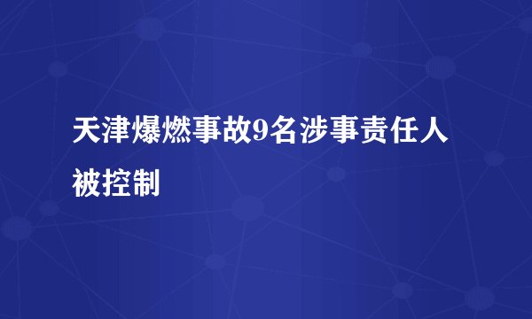 天津爆燃事故9名涉事责任人被控制