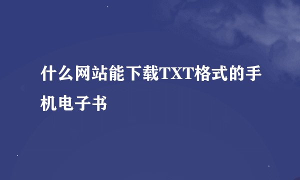 什么网站能下载TXT格式的手机电子书