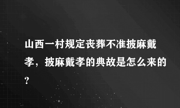 山西一村规定丧葬不准披麻戴孝，披麻戴孝的典故是怎么来的？