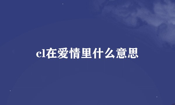 cl在爱情里什么意思