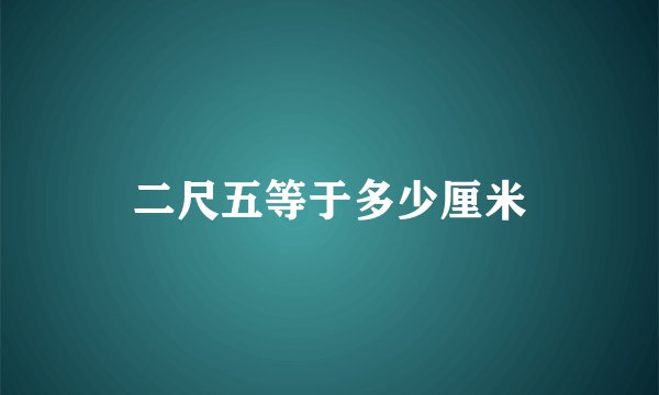 二尺五等于多少厘米