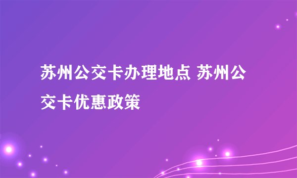 苏州公交卡办理地点 苏州公交卡优惠政策