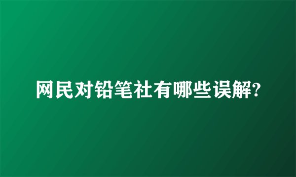 网民对铅笔社有哪些误解?