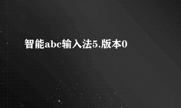 智能abc输入法5.版本0