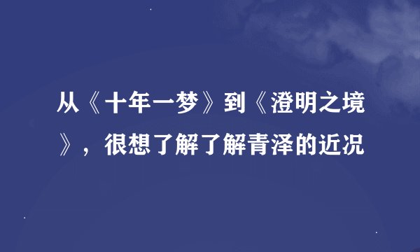 从《十年一梦》到《澄明之境》，很想了解了解青泽的近况