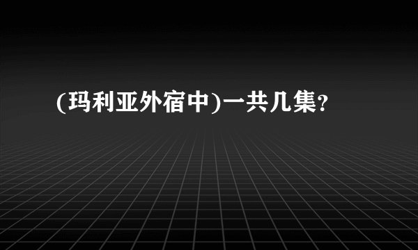 (玛利亚外宿中)一共几集？