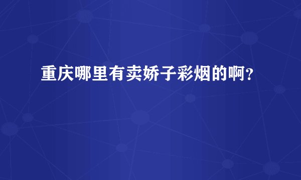重庆哪里有卖娇子彩烟的啊？