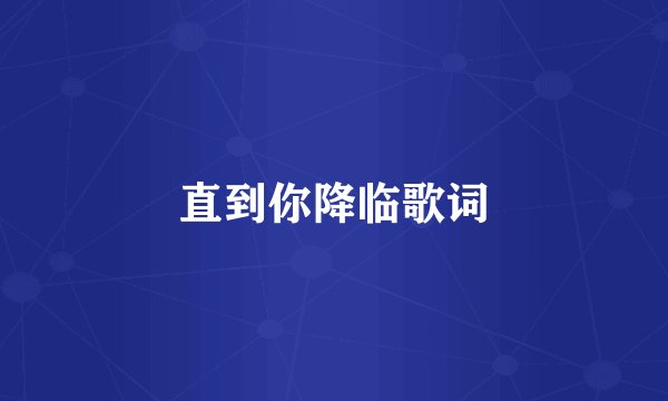 直到你降临歌词