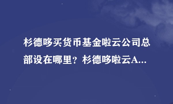 杉德哆买货币基金啦云公司总部设在哪里？杉德哆啦云APP怎么加盟运营的？