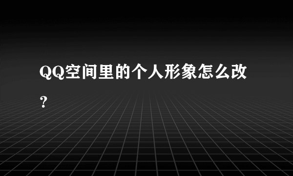 QQ空间里的个人形象怎么改？