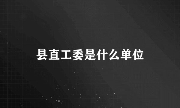 县直工委是什么单位