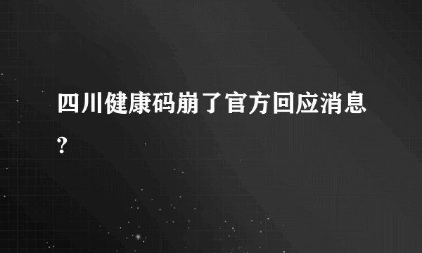 四川健康码崩了官方回应消息?