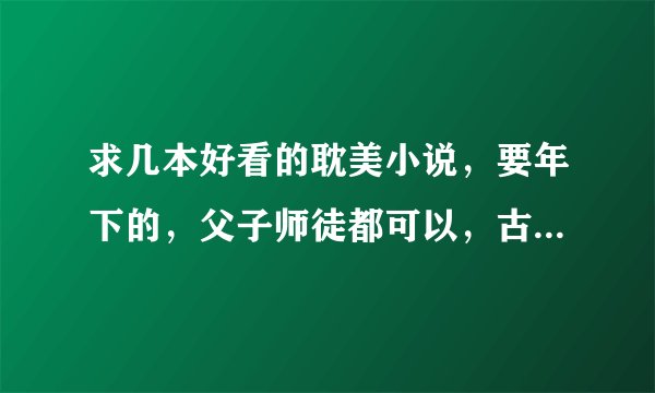 求几本好看的耽美小说，要年下的，父子师徒都可以，古风的，不要兄弟