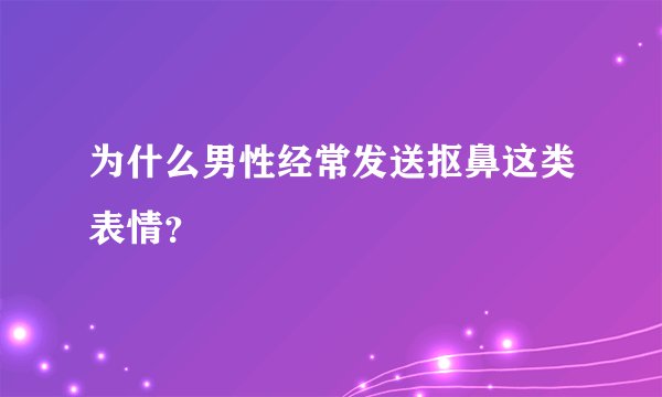 为什么男性经常发送抠鼻这类表情？