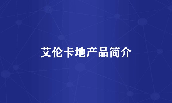 艾伦卡地产品简介