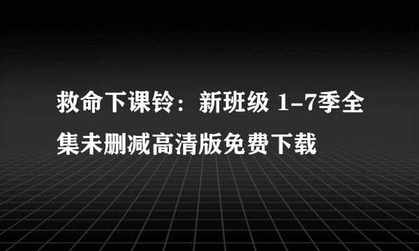 救命下课铃：新班级 1-7季全集未删减高清版免费下载