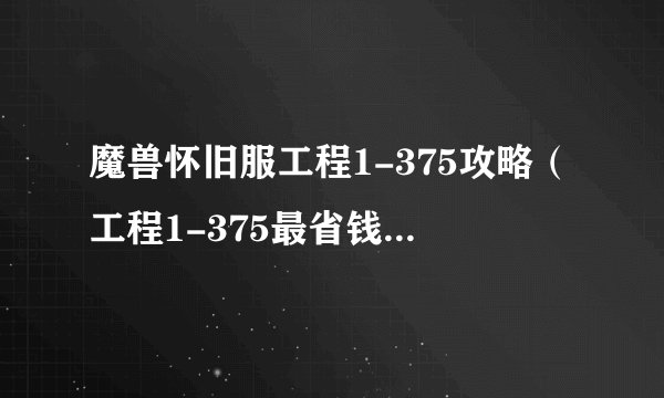 魔兽怀旧服工程1-375攻略（工程1-375最省钱速冲攻略）