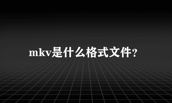 mkv是什么格式文件？