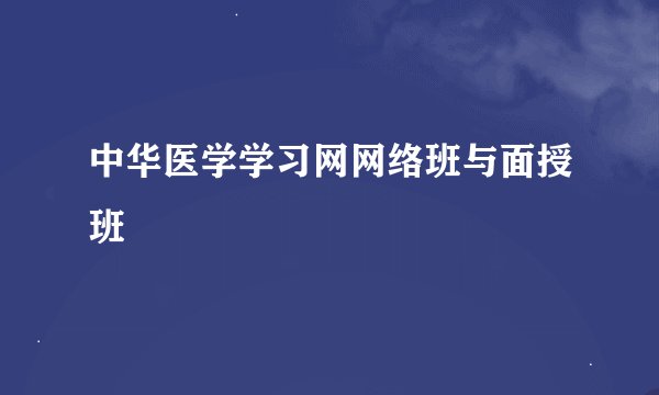 中华医学学习网网络班与面授班