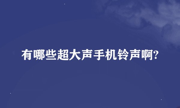 有哪些超大声手机铃声啊?