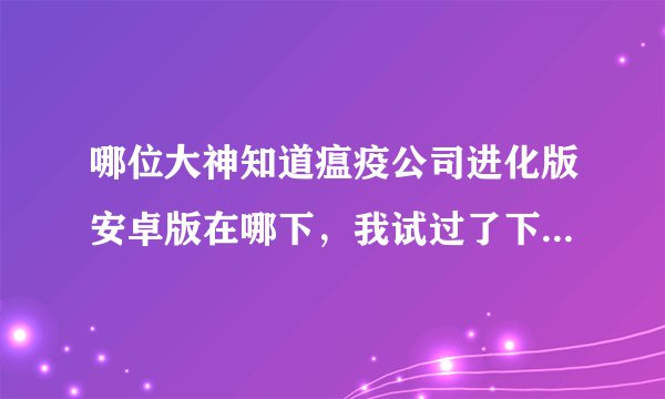 哪位大神知道瘟疫公司进化版安卓版在哪下，我试过了下载的都是应用宝……