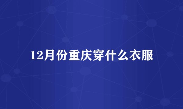12月份重庆穿什么衣服