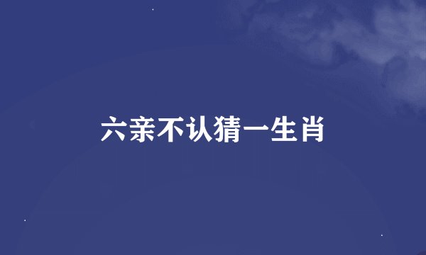 六亲不认猜一生肖