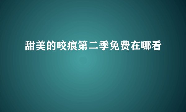 甜美的咬痕第二季免费在哪看