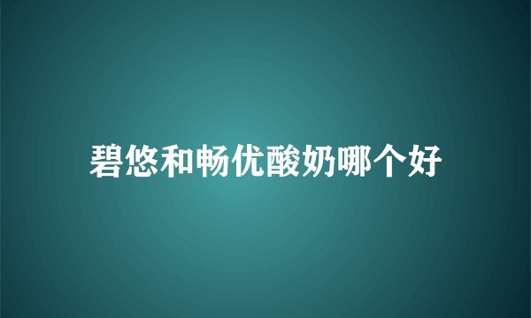 碧悠和畅优酸奶哪个好