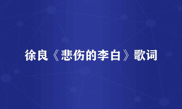 徐良《悲伤的李白》歌词