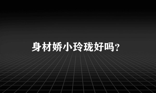 身材娇小玲珑好吗？