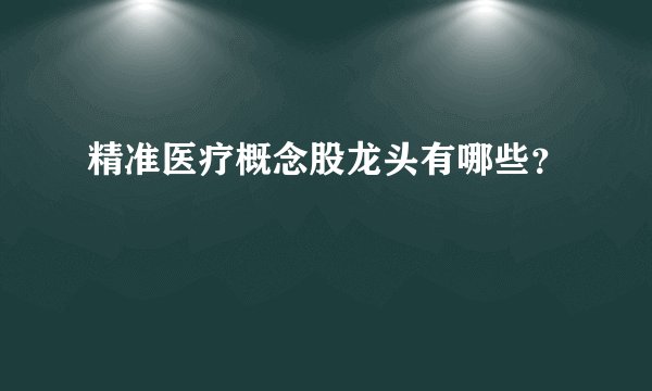 精准医疗概念股龙头有哪些？