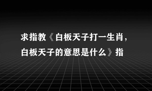 求指教《白板天子打一生肖，白板天子的意思是什么》指