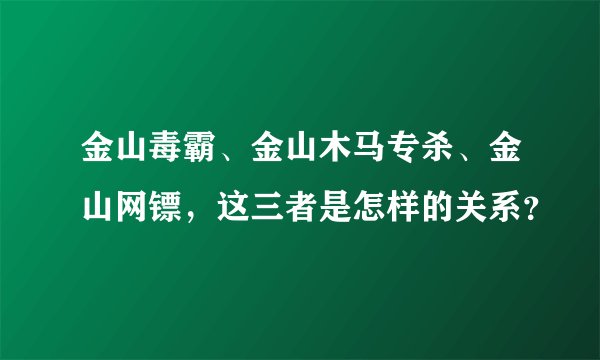 金山毒霸、金山木马专杀、金山网镖，这三者是怎样的关系？