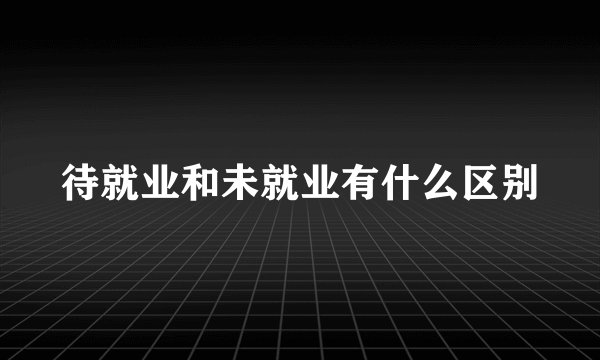 待就业和未就业有什么区别