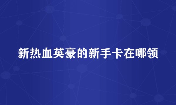 新热血英豪的新手卡在哪领