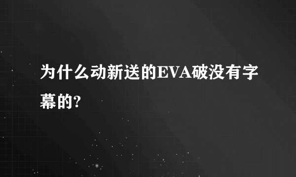 为什么动新送的EVA破没有字幕的?