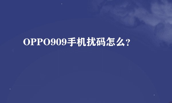OPPO909手机扰码怎么？