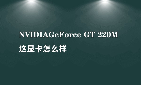 NVIDIAGeForce GT 220M 这显卡怎么样