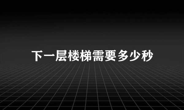 下一层楼梯需要多少秒