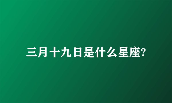 三月十九日是什么星座?