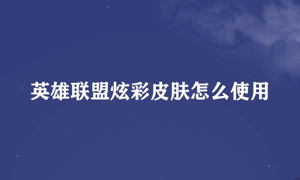 英雄联盟炫彩皮肤怎么使用