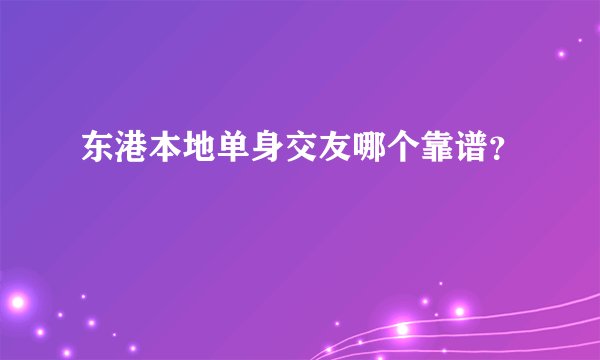 东港本地单身交友哪个靠谱？